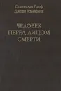 Человек перед лицом смерти - Станислав Гроф, Джоан Хэлифакс