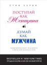 Поступай как женщина, думай как мужчина. Почему мужчины любят, но не женятся и другие секреты сильного пола - Стив Харви