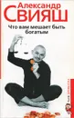 Что вам мешает быть богатым - Александр Свияш