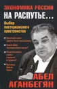 Экономика России на распутье... Выбор посткризисного пространства - Абел Аганбегян