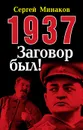 1937. Заговор был! - Минаков Сергей Тимофеевич