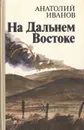 На Дальнем Востоке - Анатолий Иванов
