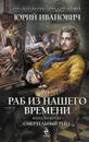Раб из нашего времени. Книга 4. Смертельный рейд - Юрий Иванович