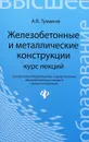 Железобетонные и металлические конструкции. Курс лекций - А. В. Туманов