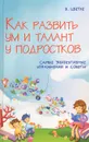 Как развить ум и талант у подростков. Самые эффективные советы и упражнения - В. Цветке