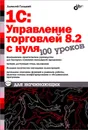 1С:Управление торговлей 8.2 с нуля. 100 уроков для начинающих - А. А. Гладкий