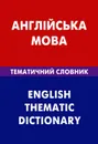 Англiйська мова: Тематичний словник / English Thematic Dictionary - З. В. Галочкина, Д. В. Скворцов