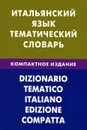 Итальянский язык. Тематический словарь. Компактное издание - И. А. Семенов