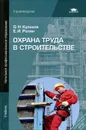 Охрана труда в строительстве - О. Н. Куликов, Е. И. Ролин