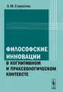Философские инновации в когнитивном и праксеологическом контексте - А. М. Старостин