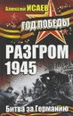 Разгром 1945. Битва за Германию - Алексей Исаев