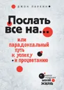 Послать все на... или Парадоксальный путь к успеху и процветанию - Паркин Джон