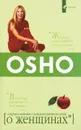 О женщинах. Соприкосновение с женской духовной силой - Ошо Раджниш