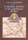 О Белой армии и ее наградах 1917-1922 гг - Кузнецов Александр Александрович