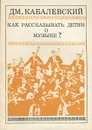 Как рассказывать детям о музыке? - Кабалевский Дмитрий Борисович