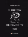 И ничего не изменить. Стихи, поэмы разных лет - Илья Лируж