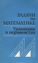 Задачи по математике. Уравнения и неравенства - В. В. Вавилов, И. И. Мельников, С. Н. Олехник, П. И. Пасиченко