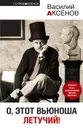 О, этот вьюноша летучий! - Василий Аксенов