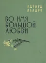 Во имя большой любви - Эдуард Асадов