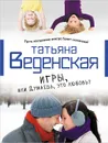 Игры, или Думаешь, это любовь - Веденская Татьяна