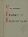 У истоков русского книгопечатания - Протасьева Т. Н., Тихомиров Михаил Николаевич