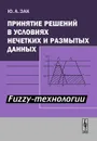 Принятие решений в условиях нечетких и размытых данных. Fuzzy-технологии - Зак Юрий Александрович