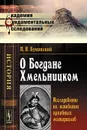 О Богдане Хмельницком. Исследование на основании архивных материалов - П. Н. Буцинский