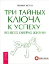 Три тайных ключа к успеху во всех сферах жизни - Римма Хоум