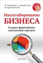 Масштабирование бизнеса. Создаем франчайзинг в розничной торговле - Н. Смирнова, А. Парабеллум, Н. Мрочковский