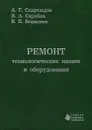 Ремонт технологических машин и оборудования - А. Г. Схиртладзе, В. А. Скрябин, В. П. Борискин