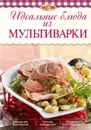 Идеальные блюда из мультиварки - Михайлова И.А.