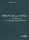 Международная миграция и ее влияние на социально-экономическое развитие России - С. Е. Метелев