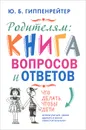 Родителям. Книга вопросов и ответов. Что делать, чтобы дети хотели учиться, умели дружить и росли самостоятельными - Гиппенрейтер Ю.Б.