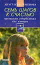 Семь шагов к счастью. Программа оздоровления для женщин - Анастасия Семенова