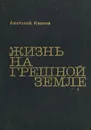 Жизнь на грешной земле - Анатолий Иванов