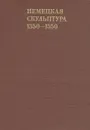 Немецкая скульптура. 1350 - 1550 - Михаил Либман