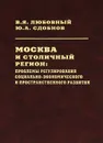 Москва и столичный регион. Проблемы регулирования социально-экономического и пространственного развития - В. Я. Любовный, Ю. А. Сдобнов