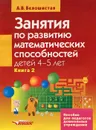 Занятия по развитию математических способностей детей 4-5 лет. В 2 книгах. Книга 2 - А. В. Белошистая