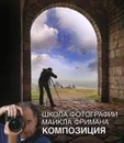 Школа фотографии Майкла Фримана. Композиция - Майкл Фриман