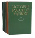 История русской музыки (комплект из 5  книг) - Келдыш Юрий Всеволодович, Корабельникова Людмила Зиновьевна