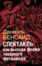 Спектакль как высшая форма товарного фетишизма - Даниэль Бенсаид