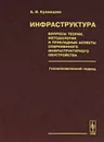 Инфраструктура. Вопросы теории, методологии и прикладные аспекты современного инфраструктурного обустройства. Геоэкономический подход - А. И. Кузнецова
