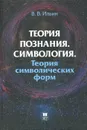 Теория познания. Симвология. Теория символических форм - В. В. Ильин