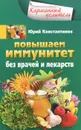 Повышаем иммунитет без врачей и лекарств - Юрий Константинов