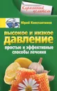 Высокое и низкое давление. Простые и эффективные способы лечения - Юрий Константинов