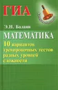 Математика. ГИА. 10 вариантов тренировочных тестов разных уровней сложности - Э. Н. Балаян