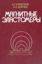 Магнитные эластомеры - А. Г. Алексеев, А. Е. Корнев