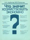 Что значит хозяйствовать экономно? - Арбатов Александр Аркадьевич, Толкачев Михаил Владимирович