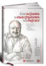 Как играть и выигрывать на бирже. Психология. Технический анализ. Контроль над капиталом - Александр Элдер