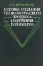 Основы создания технологического процесса получения полимеров - Вольфсон Станислав Александрович